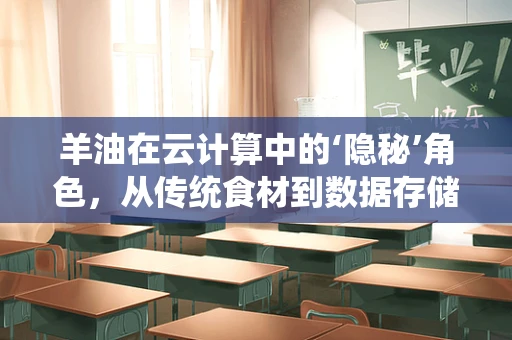 羊油在云计算中的‘隐秘’角色，从传统食材到数据存储的跨界之旅？
