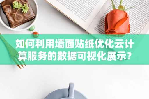 如何利用墙面贴纸优化云计算服务的数据可视化展示？