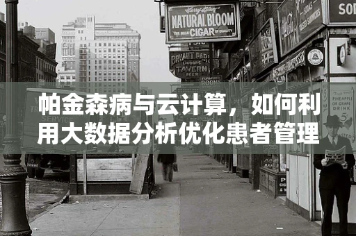 帕金森病与云计算，如何利用大数据分析优化患者管理？