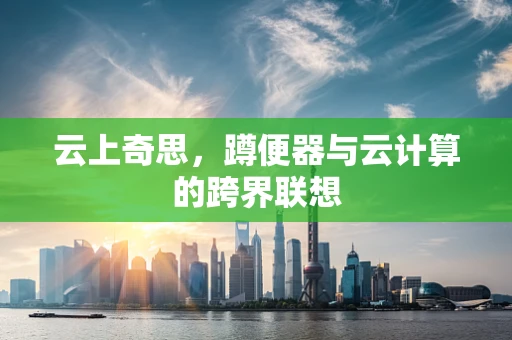 云上奇思，蹲便器与云计算的跨界联想