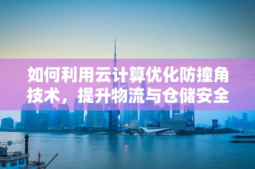 如何利用云计算优化防撞角技术，提升物流与仓储安全？