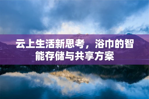云上生活新思考，浴巾的智能存储与共享方案