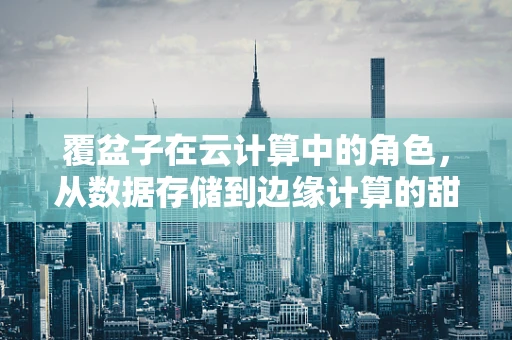 覆盆子在云计算中的角色，从数据存储到边缘计算的甜蜜应用