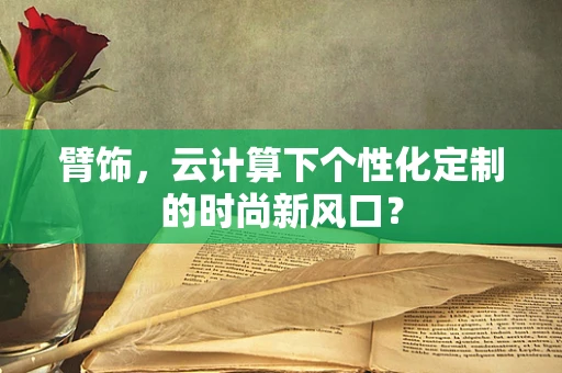 臂饰，云计算下个性化定制的时尚新风口？