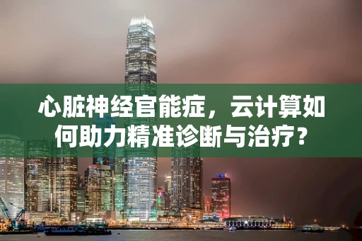 心脏神经官能症，云计算如何助力精准诊断与治疗？