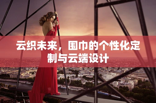云织未来，围巾的个性化定制与云端设计