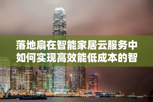 落地扇在智能家居云服务中如何实现高效能低成本的智能控制？