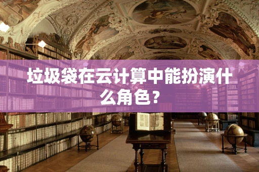 垃圾袋在云计算中能扮演什么角色？