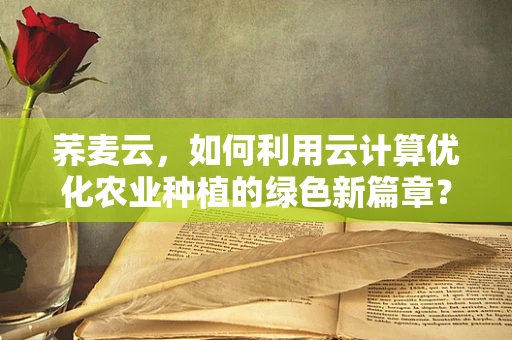 荞麦云，如何利用云计算优化农业种植的绿色新篇章？