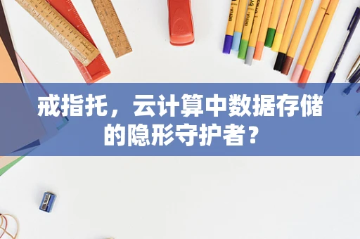 戒指托，云计算中数据存储的隐形守护者？