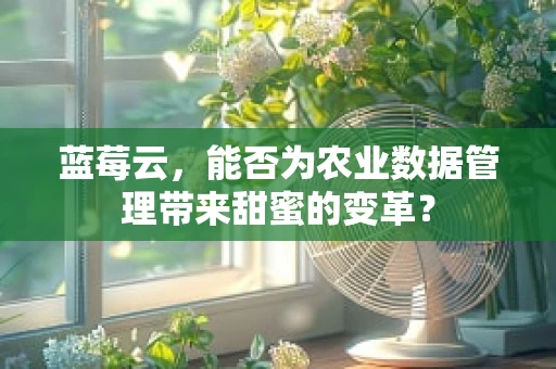 蓝莓云，能否为农业数据管理带来甜蜜的变革？
