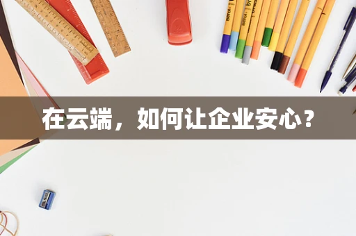 在云端，如何让企业安心？