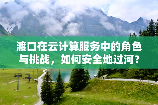 渡口在云计算服务中的角色与挑战，如何安全地过河？