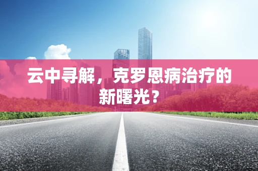 云中寻解，克罗恩病治疗的新曙光？