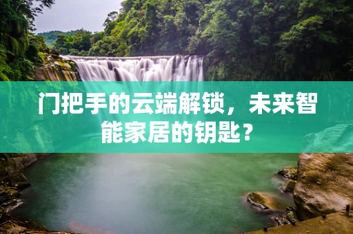 门把手的云端解锁，未来智能家居的钥匙？