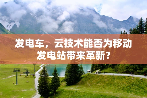 发电车，云技术能否为移动发电站带来革新？