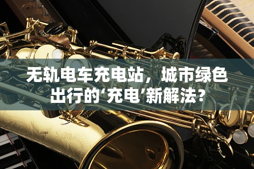 无轨电车充电站，城市绿色出行的‘充电’新解法？
