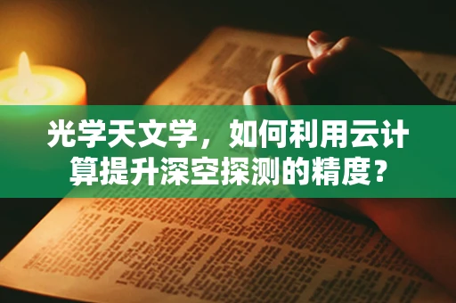 光学天文学，如何利用云计算提升深空探测的精度？