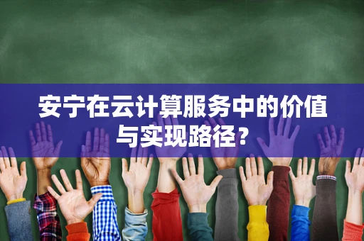 安宁在云计算服务中的价值与实现路径？