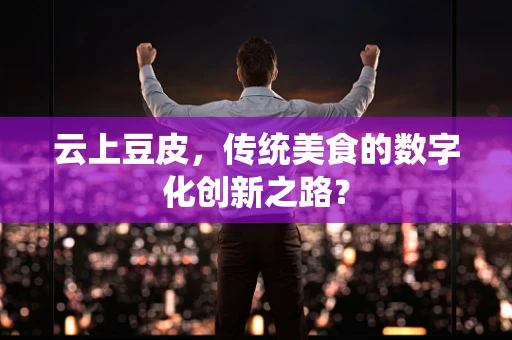 云上豆皮，传统美食的数字化创新之路？