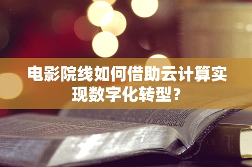 电影院线如何借助云计算实现数字化转型？