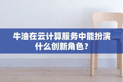 牛油在云计算服务中能扮演什么创新角色？