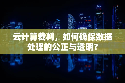 云计算裁判，如何确保数据处理的公正与透明？