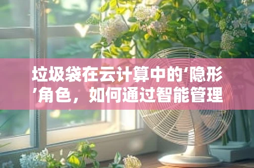 垃圾袋在云计算中的‘隐形’角色，如何通过智能管理提升效率？