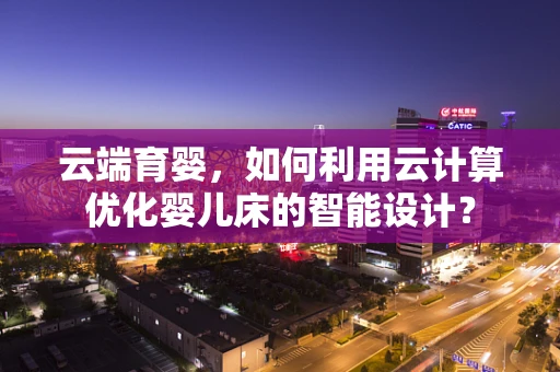 云端育婴，如何利用云计算优化婴儿床的智能设计？