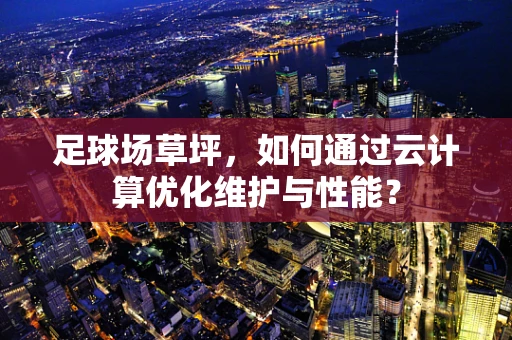 足球场草坪，如何通过云计算优化维护与性能？