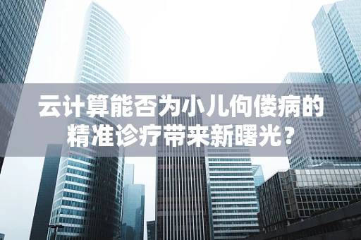 云计算能否为小儿佝偻病的精准诊疗带来新曙光？