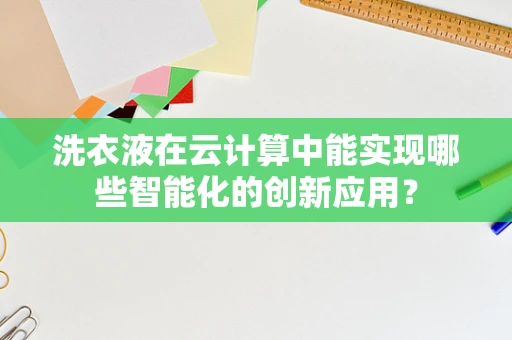 洗衣液在云计算中能实现哪些智能化的创新应用？