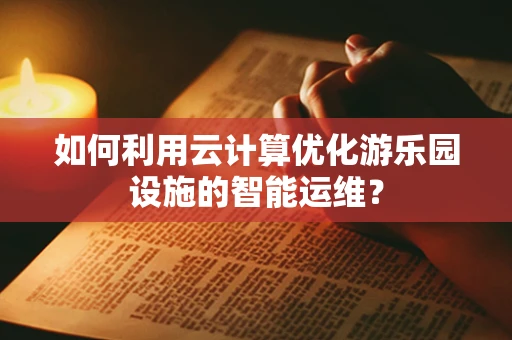如何利用云计算优化游乐园设施的智能运维？