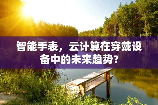智能手表，云计算在穿戴设备中的未来趋势？