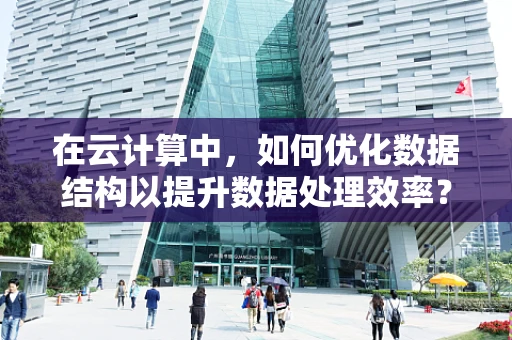 在云计算中，如何优化数据结构以提升数据处理效率？