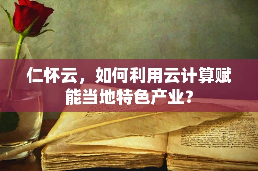 仁怀云，如何利用云计算赋能当地特色产业？