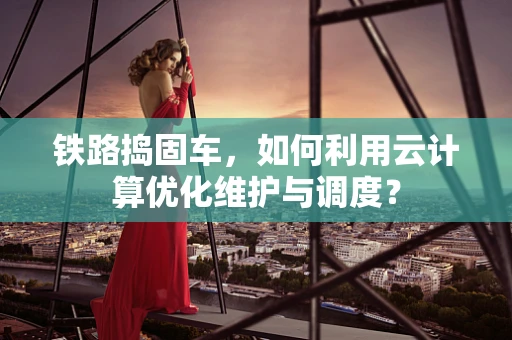 铁路捣固车，如何利用云计算优化维护与调度？