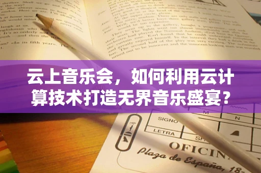 云上音乐会，如何利用云计算技术打造无界音乐盛宴？