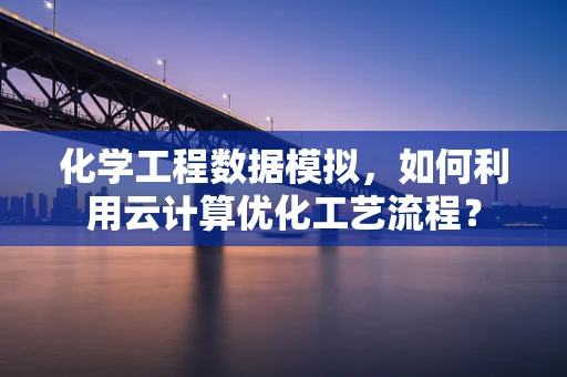 化学工程数据模拟，如何利用云计算优化工艺流程？
