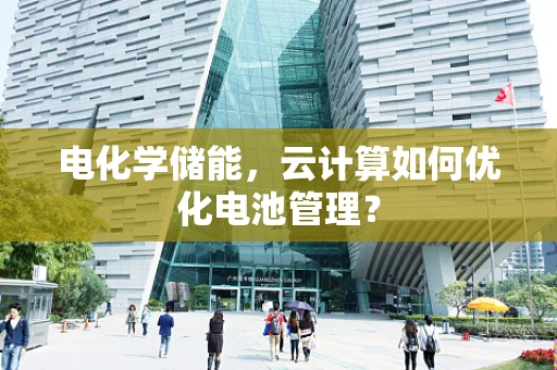 电化学储能，云计算如何优化电池管理？