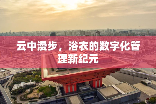 云中漫步，浴衣的数字化管理新纪元