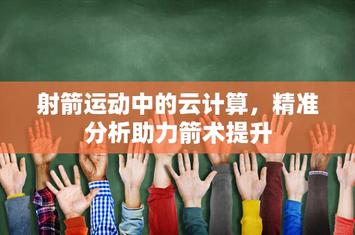 射箭运动中的云计算，精准分析助力箭术提升