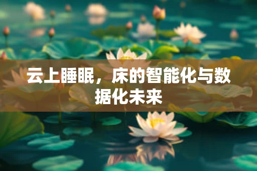 云上睡眠，床的智能化与数据化未来