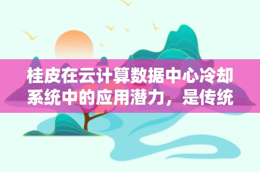 桂皮在云计算数据中心冷却系统中的应用潜力，是传统香料的新兴科技角色吗？