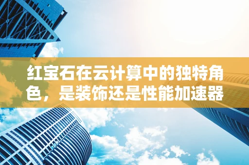 红宝石在云计算中的独特角色，是装饰还是性能加速器？