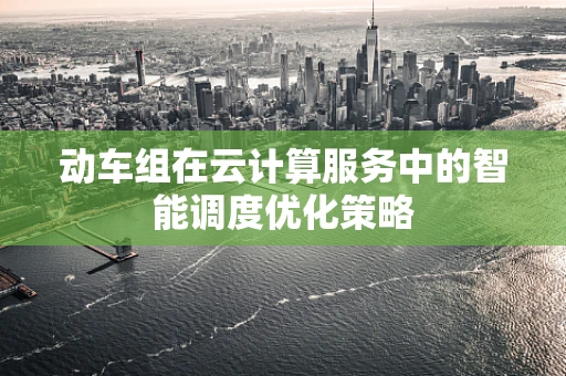 动车组在云计算服务中的智能调度优化策略