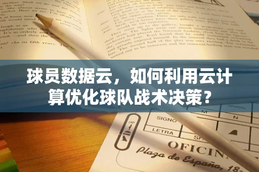 球员数据云，如何利用云计算优化球队战术决策？