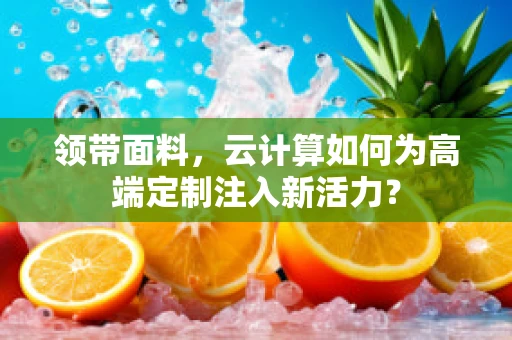 领带面料，云计算如何为高端定制注入新活力？