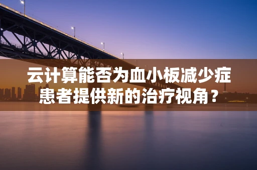 云计算能否为血小板减少症患者提供新的治疗视角？