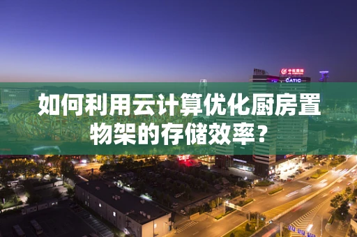 如何利用云计算优化厨房置物架的存储效率？